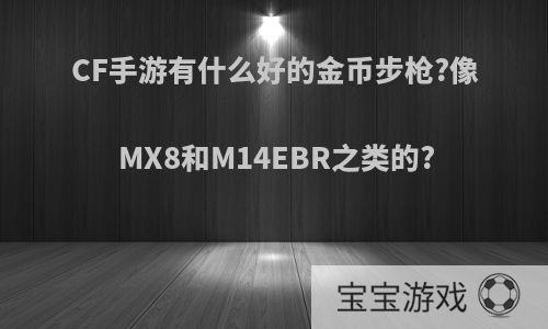 CF手游有什么好的金币步枪?像MX8和M14EBR之类的?