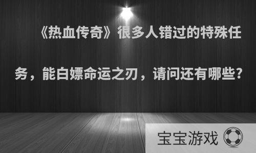 《热血传奇》很多人错过的特殊任务，能白嫖命运之刃，请问还有哪些?