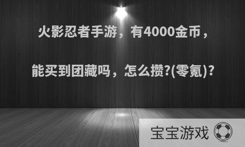 火影忍者手游，有4000金币，能买到团藏吗，怎么攒?(零氪)?