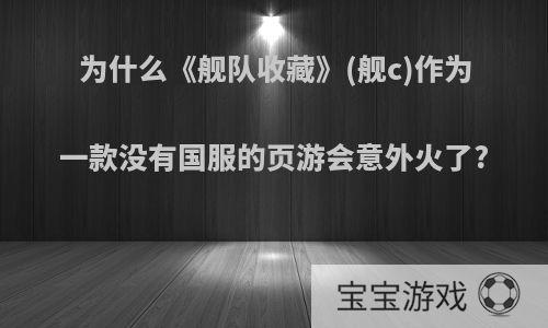 为什么《舰队收藏》(舰c)作为一款没有国服的页游会意外火了?