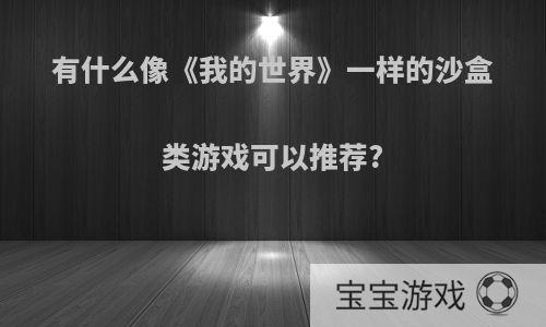 有什么像《我的世界》一样的沙盒类游戏可以推荐?