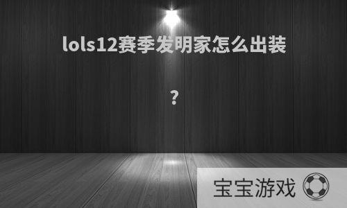 lols12赛季发明家怎么出装?