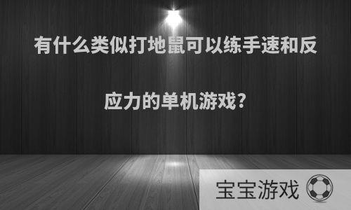 有什么类似打地鼠可以练手速和反应力的单机游戏?