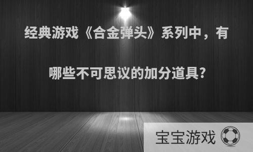 经典游戏《合金弹头》系列中，有哪些不可思议的加分道具?