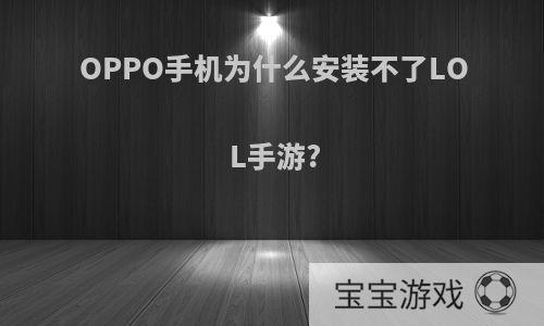 OPPO手机为什么安装不了LOL手游?