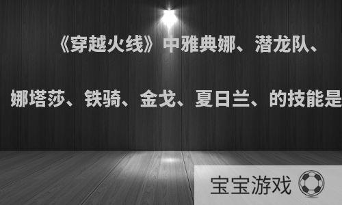 《穿越火线》中雅典娜、潜龙队、飞狐、娜塔莎、铁骑、金戈、夏日兰、的技能是什么?