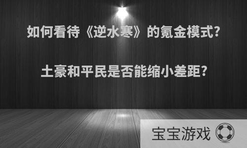 如何看待《逆水寒》的氪金模式?土豪和平民是否能缩小差距?