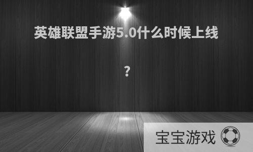 英雄联盟手游5.0什么时候上线?