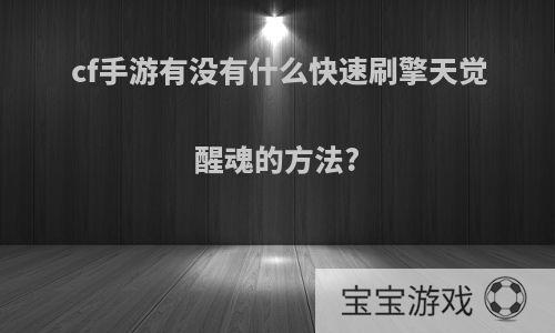 cf手游有没有什么快速刷擎天觉醒魂的方法?