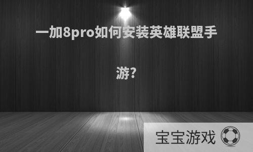 一加8pro如何安装英雄联盟手游?