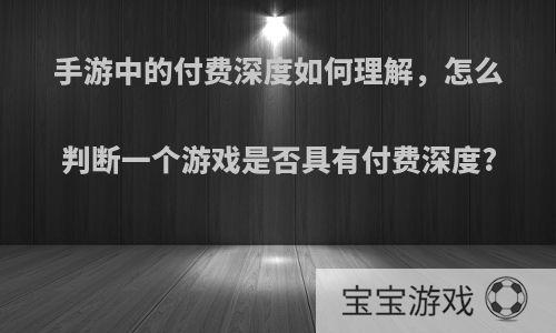 手游中的付费深度如何理解，怎么判断一个游戏是否具有付费深度?