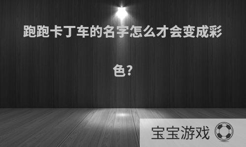 跑跑卡丁车的名字怎么才会变成彩色?