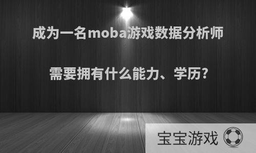 成为一名moba游戏数据分析师需要拥有什么能力、学历?