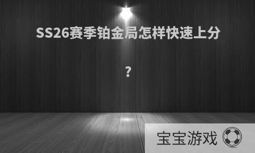 SS26赛季铂金局怎样快速上分?