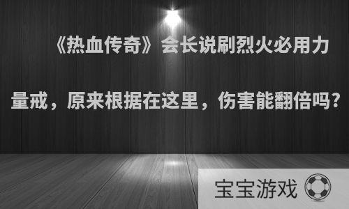 《热血传奇》会长说刷烈火必用力量戒，原来根据在这里，伤害能翻倍吗?