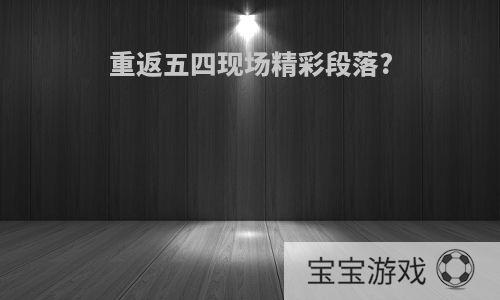 重返五四现场精彩段落?