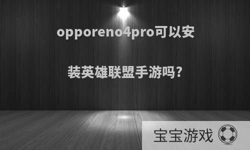 opporeno4pro可以安装英雄联盟手游吗?