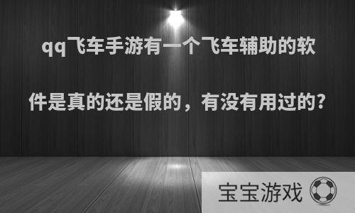 qq飞车手游有一个飞车辅助的软件是真的还是假的，有没有用过的?