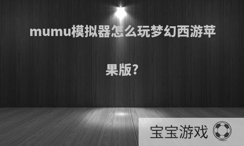 mumu模拟器怎么玩梦幻西游苹果版?