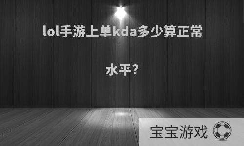 lol手游上单kda多少算正常水平?