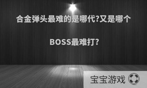 合金弹头最难的是哪代?又是哪个BOSS最难打?