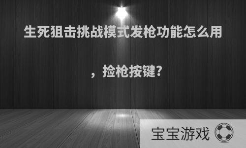 生死狙击挑战模式发枪功能怎么用，捡枪按键?