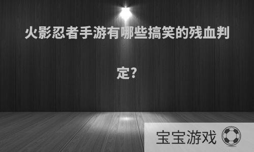 火影忍者手游有哪些搞笑的残血判定?