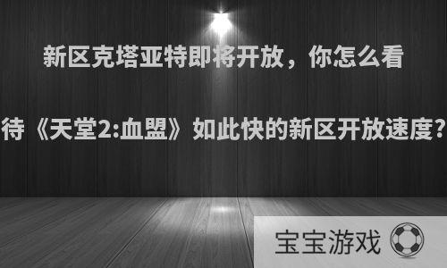 新区克塔亚特即将开放，你怎么看待《天堂2:血盟》如此快的新区开放速度?