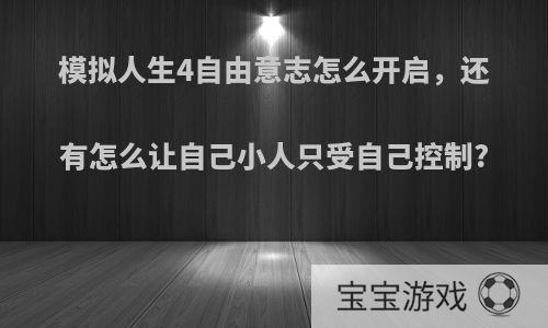 模拟人生4自由意志怎么开启，还有怎么让自己小人只受自己控制?