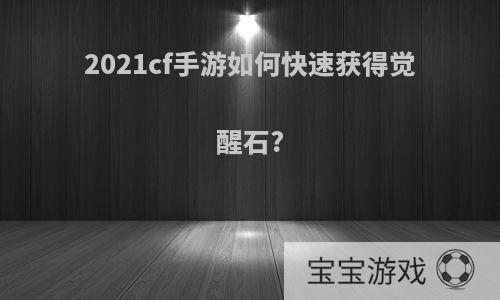 2021cf手游如何快速获得觉醒石?