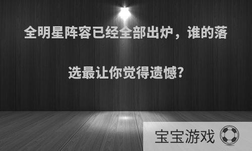 全明星阵容已经全部出炉，谁的落选最让你觉得遗憾?