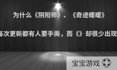 为什么《阴阳师》、《奇迹暖暖》这两个游戏每次更新都有人要手撕，而《》却很少出现这样的情况?