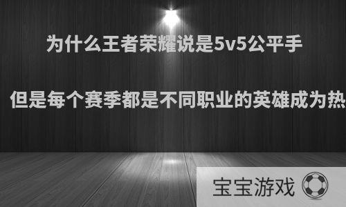 为什么王者荣耀说是5v5公平手游，但是每个赛季都是不同职业的英雄成为热门?