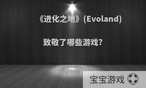 《进化之地》(Evoland)致敬了哪些游戏?
