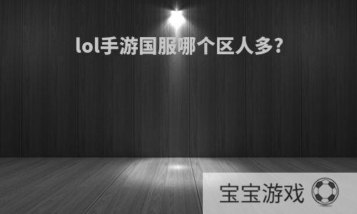 lol手游国服哪个区人多?