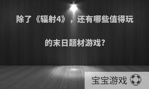 除了《辐射4》，还有哪些值得玩的末日题材游戏?