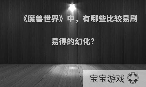 《魔兽世界》中，有哪些比较易刷易得的幻化?