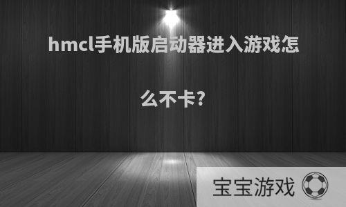 hmcl手机版启动器进入游戏怎么不卡?