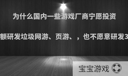 为什么国内一些游戏厂商宁愿投资巨额研发垃圾网游、页游、，也不愿意研发3A?