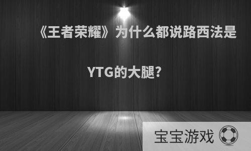 《王者荣耀》为什么都说路西法是YTG的大腿?