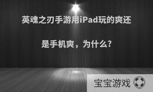 英魂之刃手游用iPad玩的爽还是手机爽，为什么?