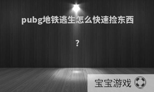 pubg地铁逃生怎么快速捡东西?