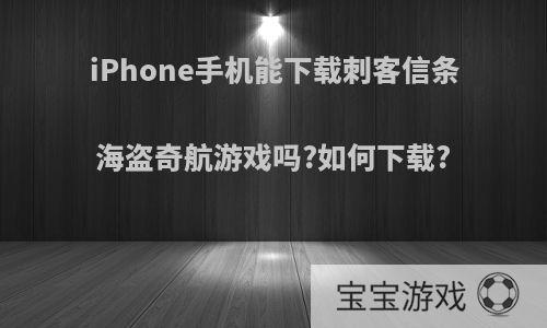 iPhone手机能下载刺客信条海盗奇航游戏吗?如何下载?