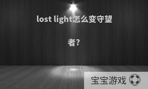 lost light怎么变守望者?