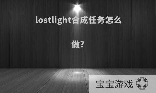 lostlight合成任务怎么做?