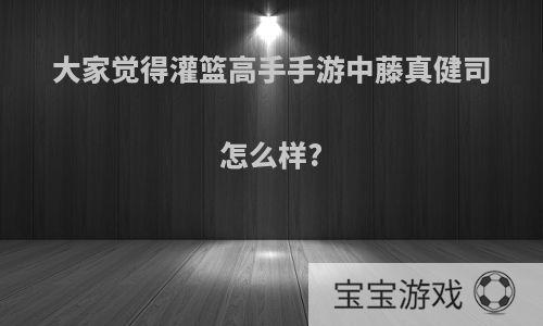 大家觉得灌篮高手手游中藤真健司怎么样?