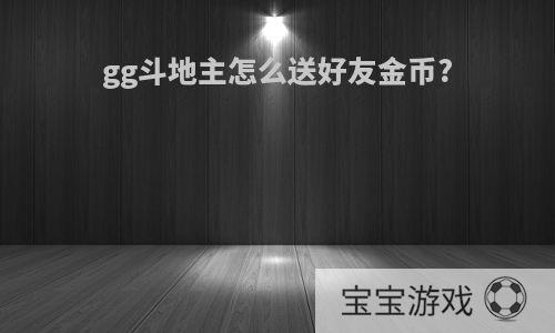 gg斗地主怎么送好友金币?