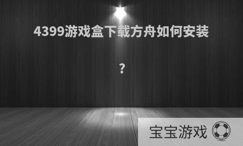 4399游戏盒下载方舟如何安装?