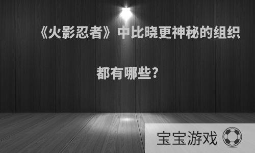 《火影忍者》中比晓更神秘的组织都有哪些?