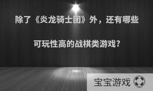 除了《炎龙骑士团》外，还有哪些可玩性高的战棋类游戏?